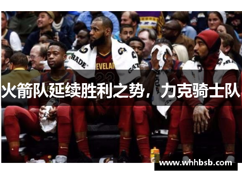 火箭队延续胜利之势，力克骑士队