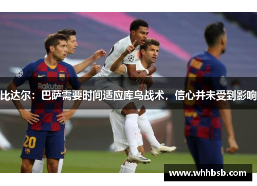比达尔：巴萨需要时间适应库鸟战术，信心并未受到影响