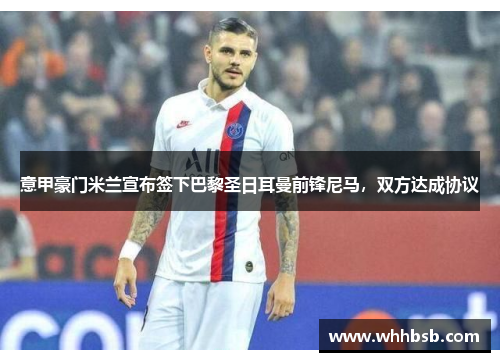 意甲豪门米兰宣布签下巴黎圣日耳曼前锋尼马，双方达成协议