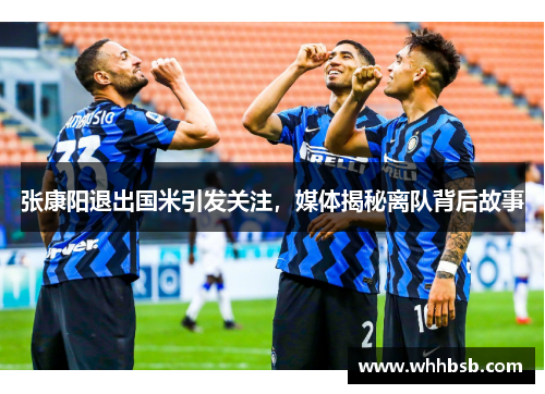 张康阳退出国米引发关注，媒体揭秘离队背后故事