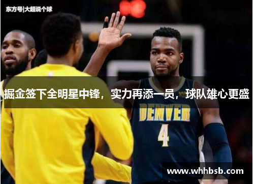 掘金签下全明星中锋，实力再添一员，球队雄心更盛