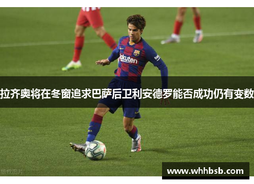 拉齐奥将在冬窗追求巴萨后卫利安德罗能否成功仍有变数