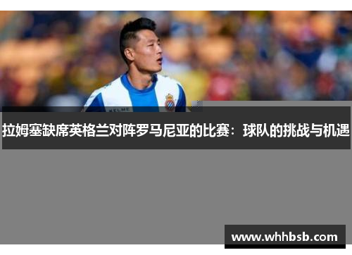 拉姆塞缺席英格兰对阵罗马尼亚的比赛：球队的挑战与机遇