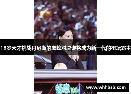 18岁天才挑战丹尼斯的巅峰对决谁将成为新一代的棋坛霸主