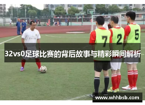 32vs0足球比赛的背后故事与精彩瞬间解析