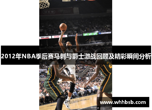 2012年NBA季后赛马刺与爵士激战回顾及精彩瞬间分析