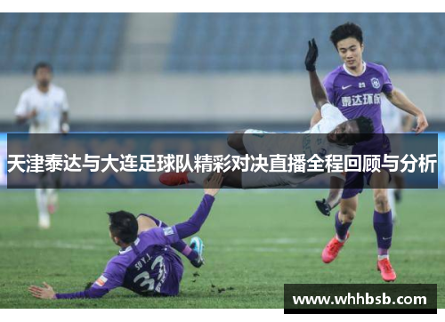 天津泰达与大连足球队精彩对决直播全程回顾与分析