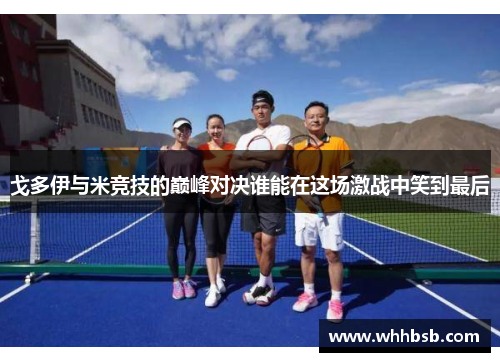 戈多伊与米竞技的巅峰对决谁能在这场激战中笑到最后