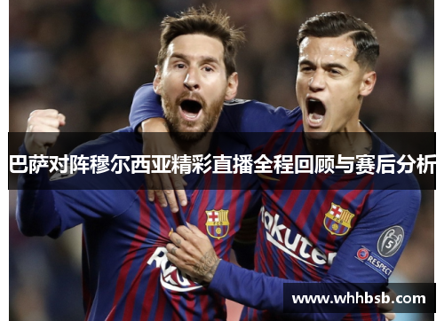 巴萨对阵穆尔西亚精彩直播全程回顾与赛后分析