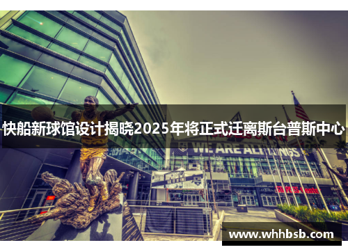 快船新球馆设计揭晓2025年将正式迁离斯台普斯中心
